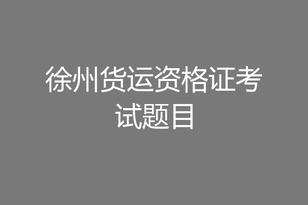 徐州货运资格证考试题目