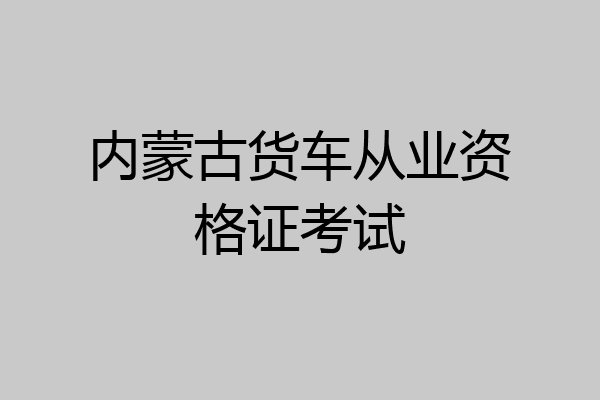 内蒙古货车从业资格证考试