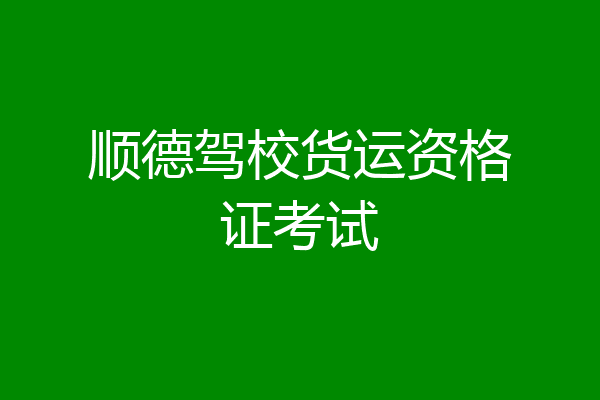 顺德驾校货运资格证考试
