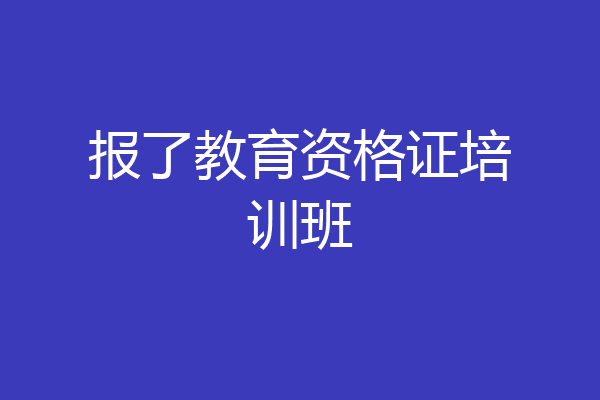 报了教育资格证培训班