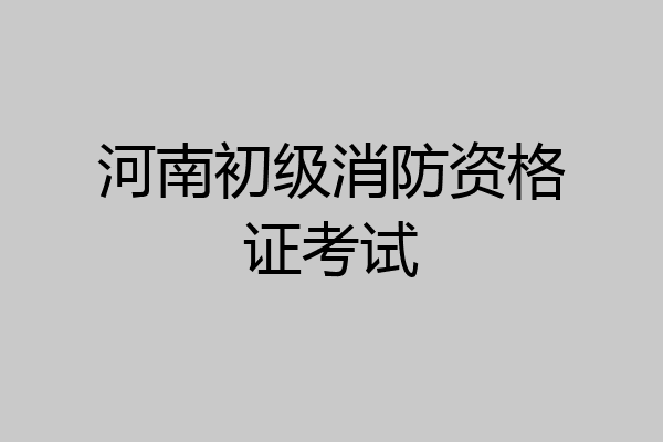 河南初级消防资格证考试