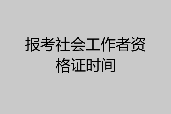 报考社会工作者资格证时间