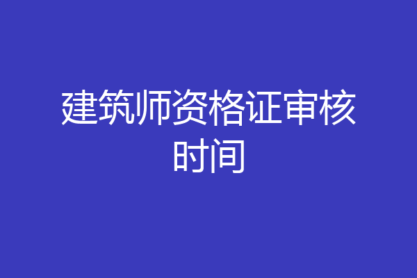 建筑师资格证审核时间