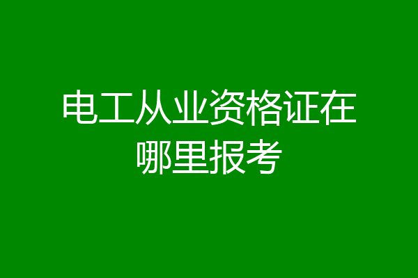 电工从业资格证在哪里报考