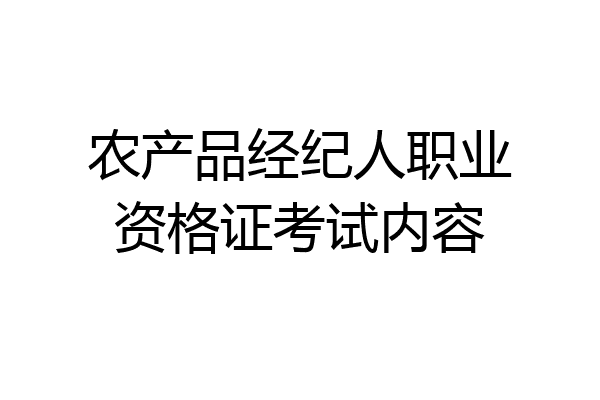农产品经纪人职业资格证考试内容