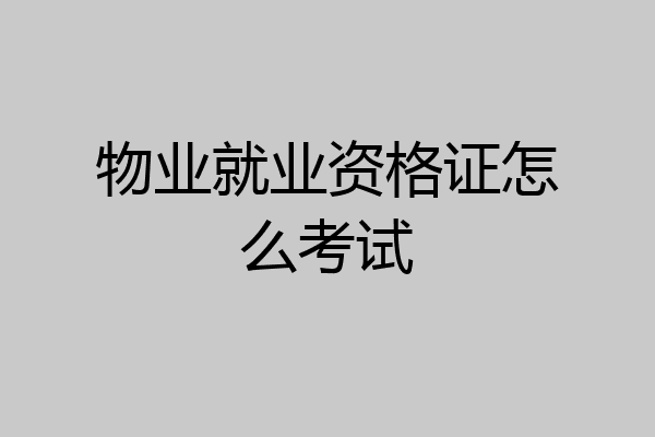 物业就业资格证怎么考试