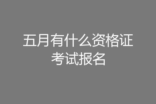 五月有什么资格证考试报名