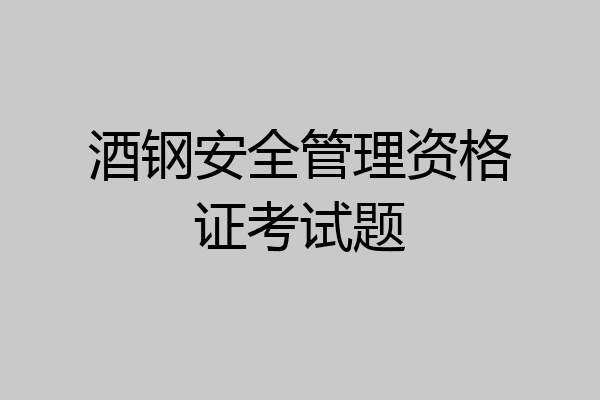 酒钢安全管理资格证考试题