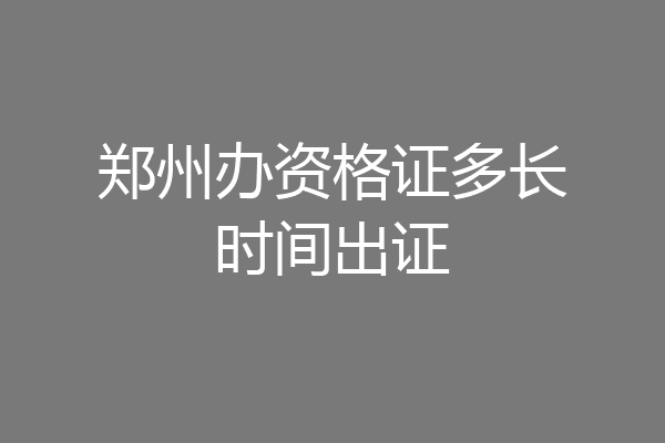 郑州办资格证多长时间出证