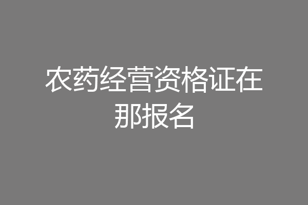 农药经营资格证在那报名