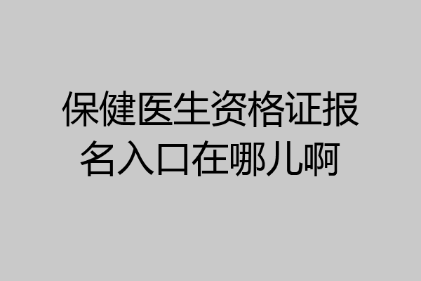 保健医生资格证报名入口在哪儿啊