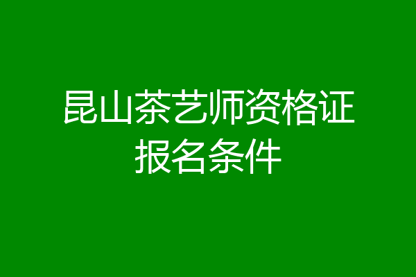昆山茶艺师资格证报名条件