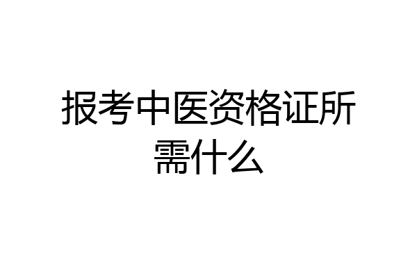 报考中医资格证所需什么