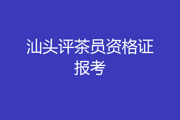 汕头评茶员资格证报考