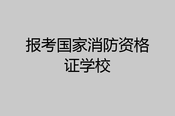 报考国家消防资格证学校