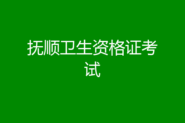 抚顺卫生资格证考试