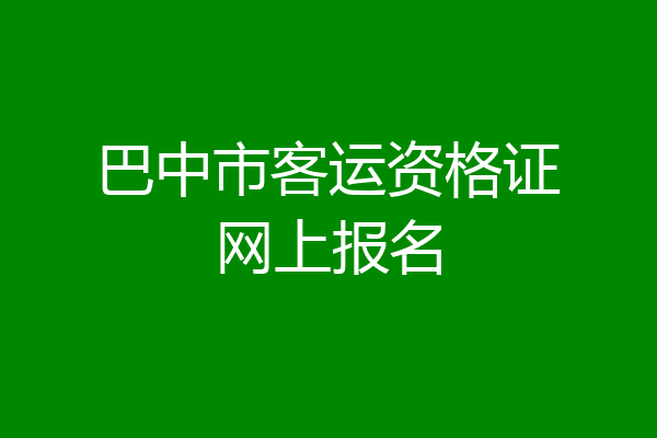 巴中市客运资格证网上报名