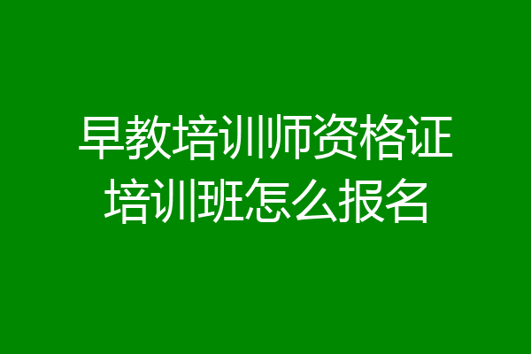 早教培训师资格证培训班怎么报名
