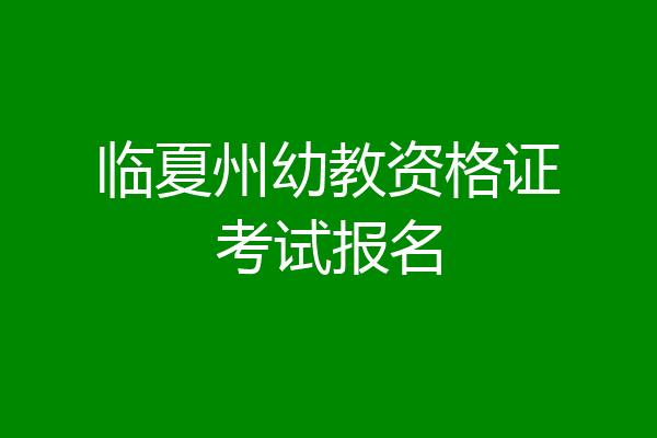 临夏州幼教资格证考试报名