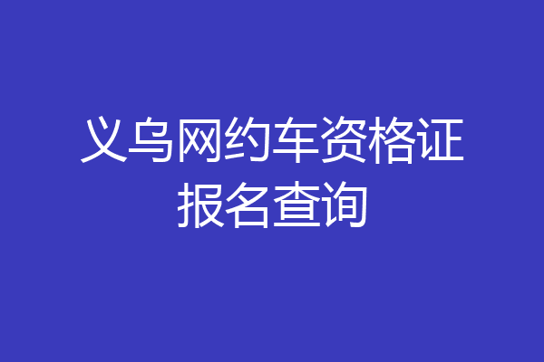 义乌网约车资格证报名查询