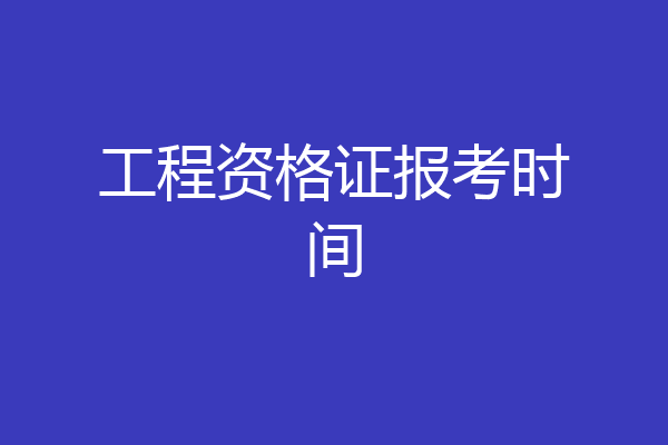 工程资格证报考时间