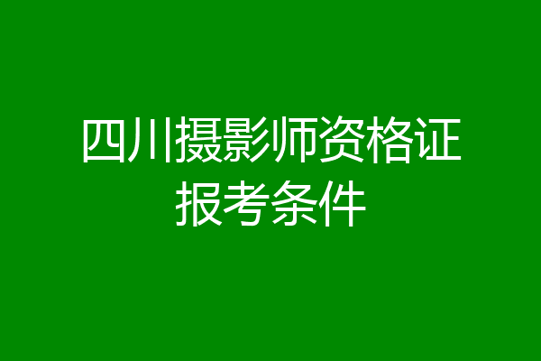 四川摄影师资格证报考条件