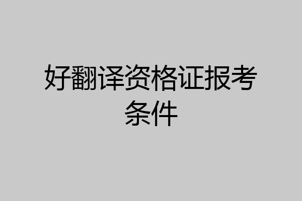 好翻译资格证报考条件