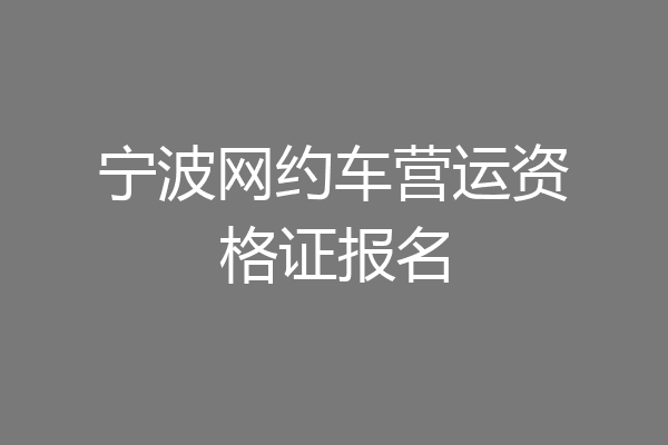 宁波网约车营运资格证报名