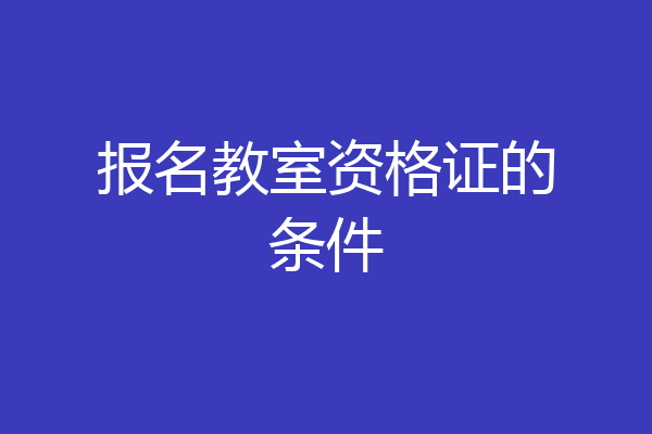 报名教室资格证的条件