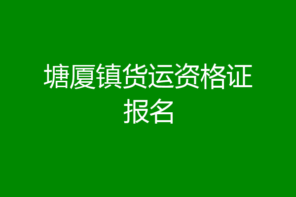 塘厦镇货运资格证报名