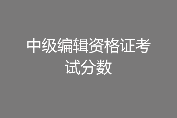 中级编辑资格证考试分数