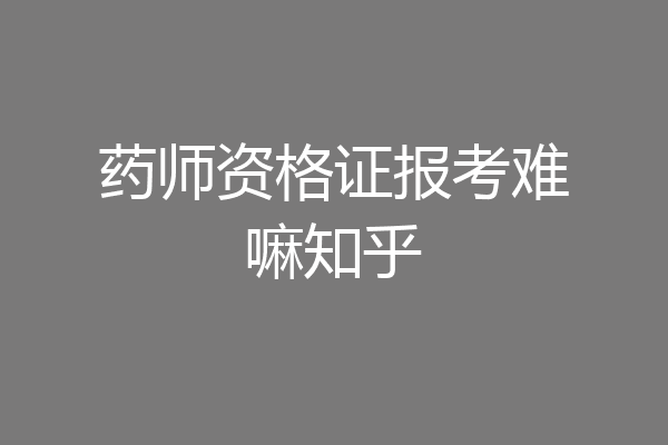 药师资格证报考难嘛知乎