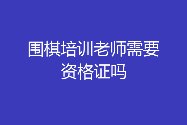 围棋培训老师需要资格证吗