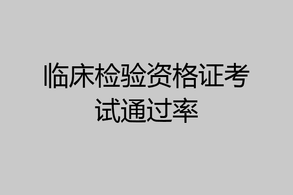 临床检验资格证考试通过率