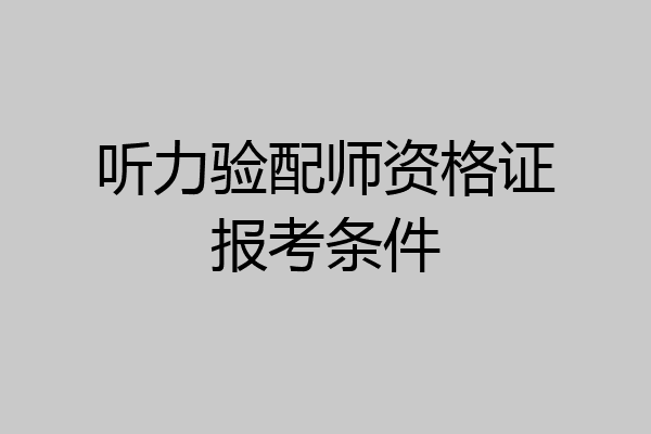 听力验配师资格证报考条件