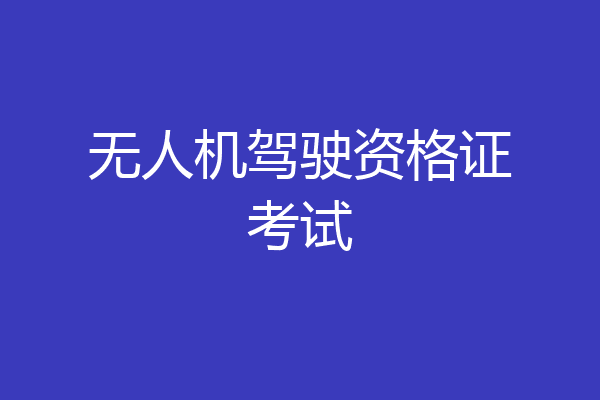 无人机驾驶资格证考试