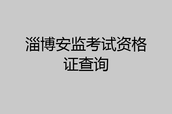 淄博安监考试资格证查询