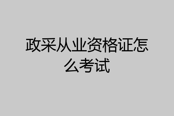 政采从业资格证怎么考试