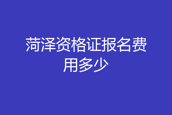 菏泽资格证报名费用多少