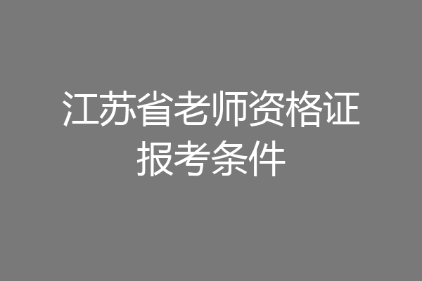 江苏省老师资格证报考条件