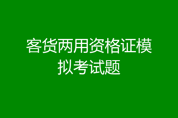 客货两用资格证模拟考试题