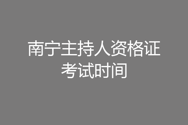 南宁主持人资格证考试时间