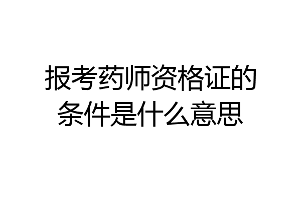 报考药师资格证的条件是什么意思