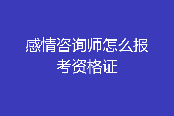 感情咨询师怎么报考资格证