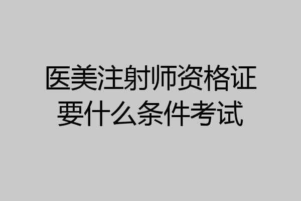 医美注射师资格证要什么条件考试