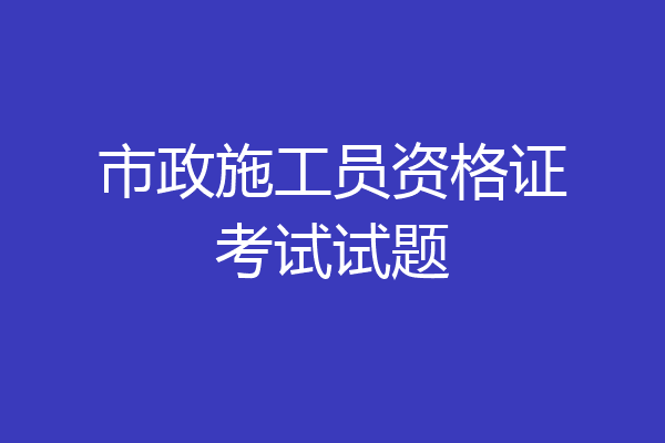 市政施工员资格证考试试题