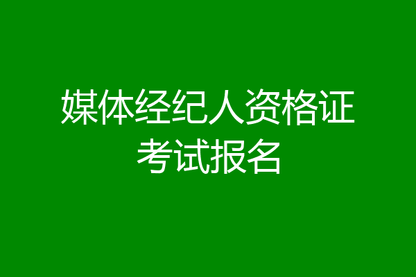 媒体经纪人资格证考试报名
