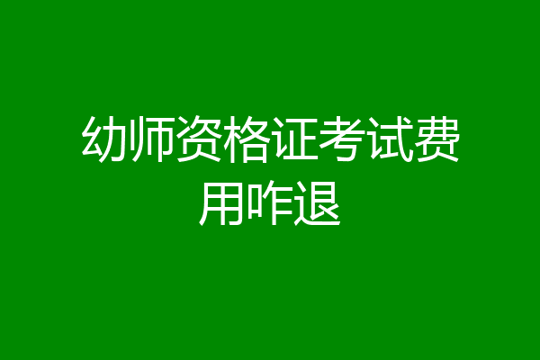 幼师资格证考试费用咋退