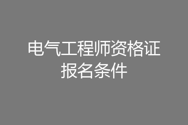 电气工程师资格证报名条件