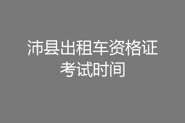 沛县出租车资格证考试时间